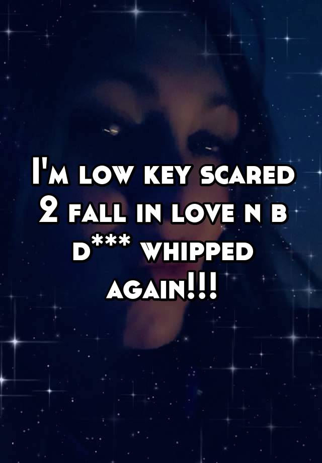 I'm low key scared 2 fall in love n b d*** whipped again!!!