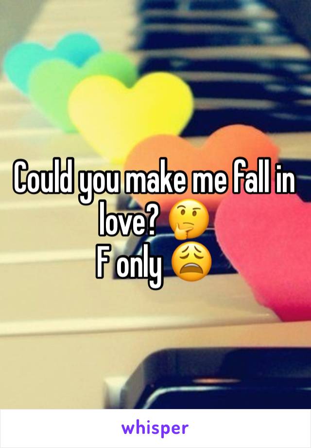 Could you make me fall in love? 🤔 
F only 😩