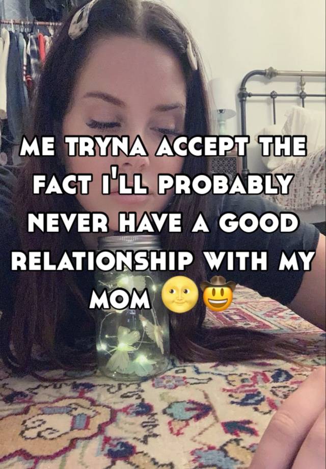 me tryna accept the fact i'll probably never have a good relationship with my mom 🌝🤠