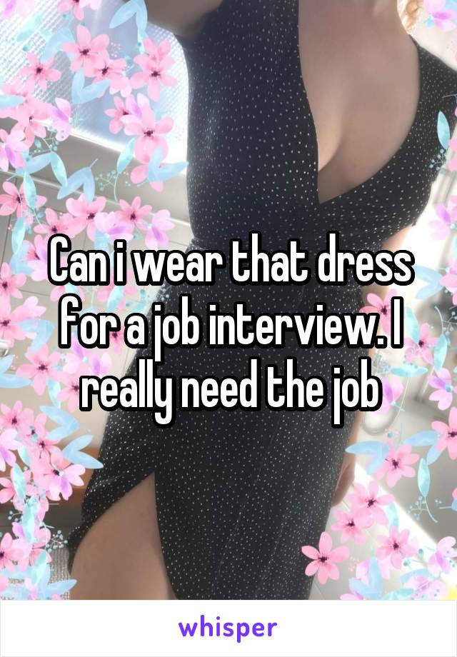 Can i wear that dress for a job interview. I really need the job