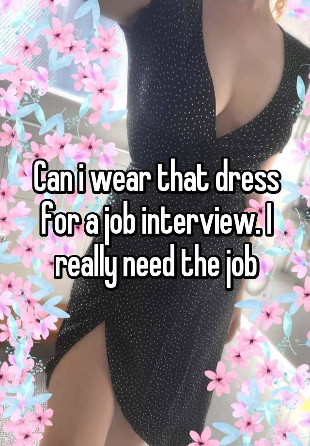 Can i wear that dress for a job interview. I really need the job