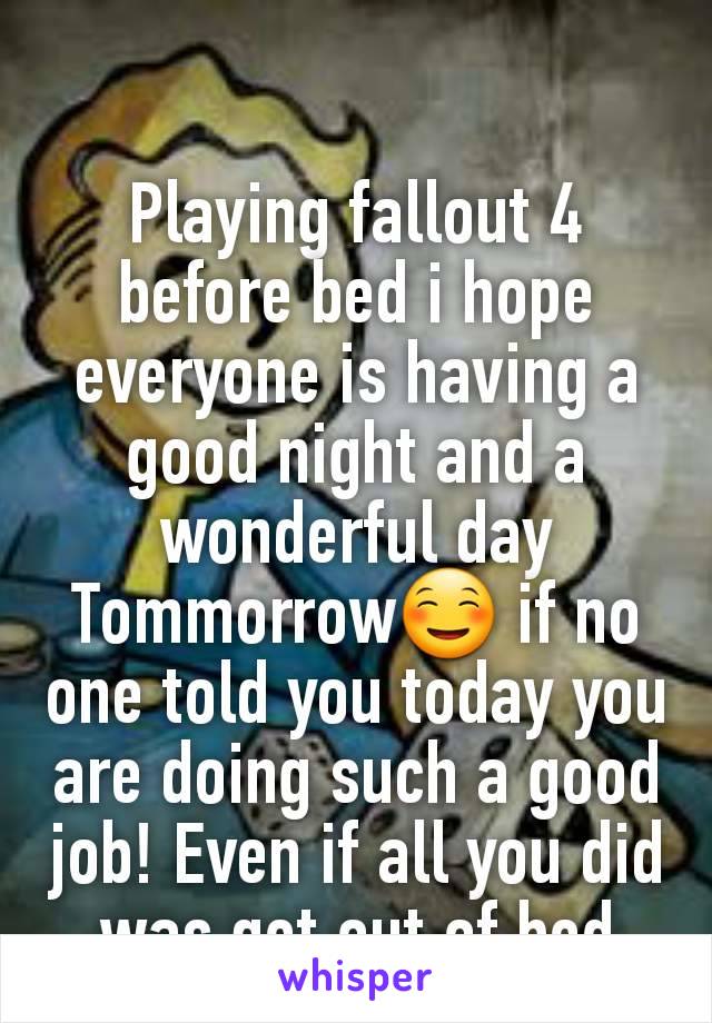 Playing fallout 4 before bed i hope everyone is having a good night and a wonderful day Tommorrow☺ if no one told you today you are doing such a good job! Even if all you did was get out of bed