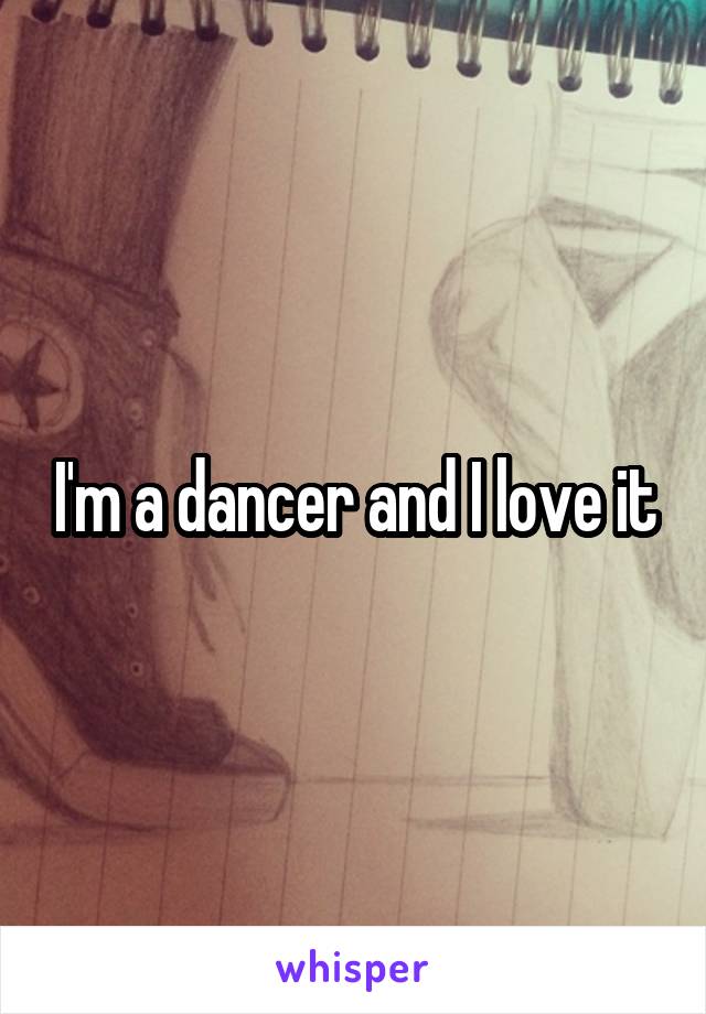 I'm a dancer and I love it