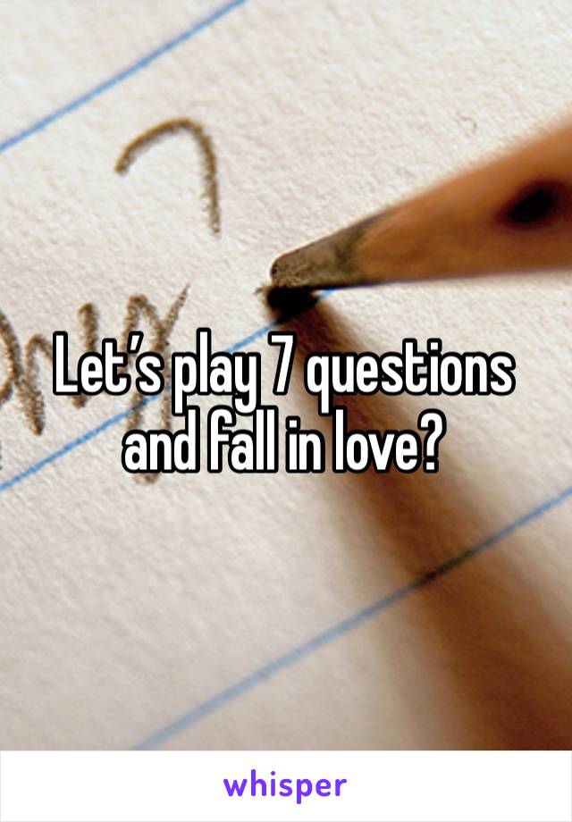 Let’s play 7 questions and fall in love?