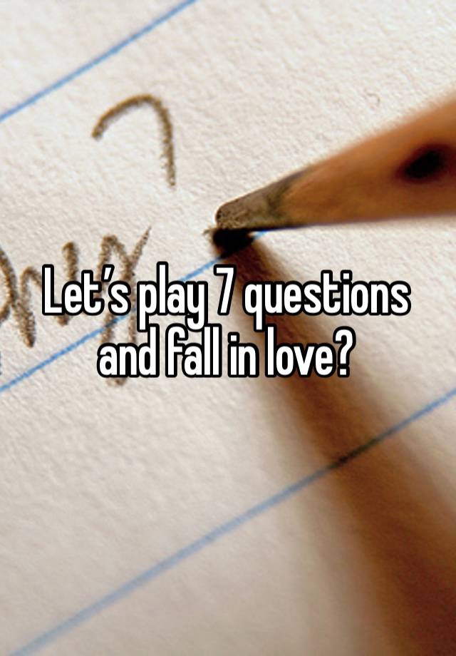 Let’s play 7 questions and fall in love?