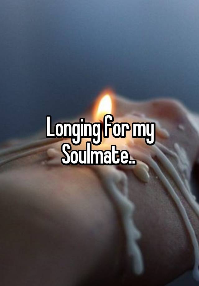 Longing for my Soulmate.. 