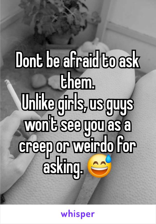 Dont be afraid to ask them.
Unlike girls, us guys won't see you as a creep or weirdo for asking. 😅