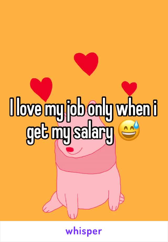 I love my job only when i get my salary 😅