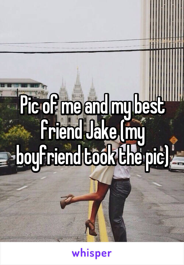 Pic of me and my best friend Jake (my boyfriend took the pic)