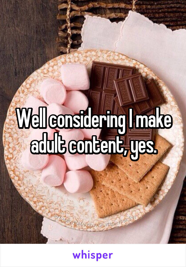 Well considering I make adult content, yes.