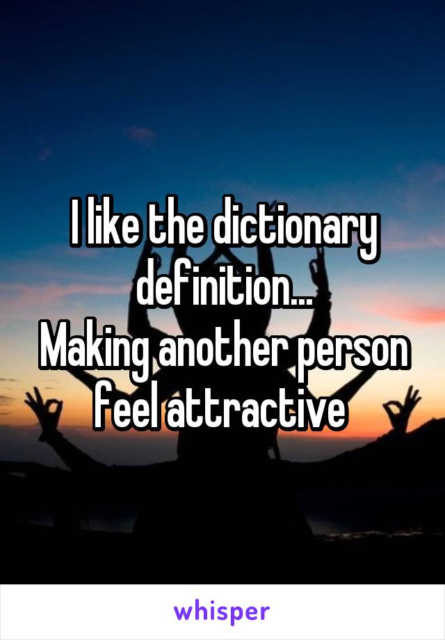 I like the dictionary definition...
Making another person feel attractive 