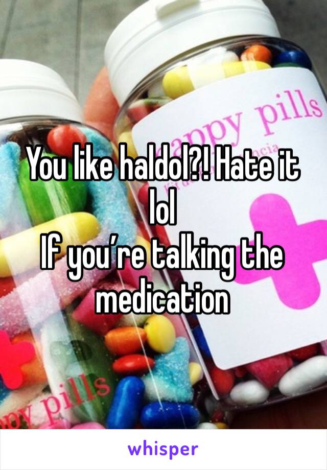 You like haldol?! Hate it lol
If you’re talking the medication 