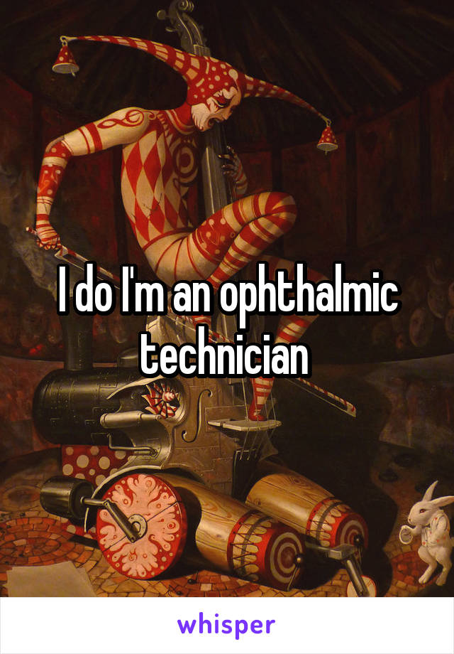 I do I'm an ophthalmic technician 