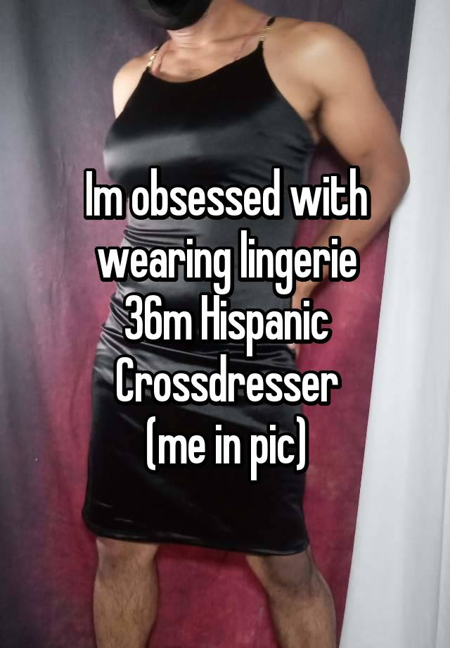 Im obsessed with wearing lingerie
36m Hispanic Crossdresser
(me in pic)