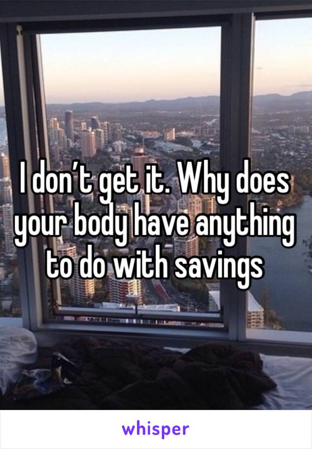 I don’t get it. Why does your body have anything to do with savings 