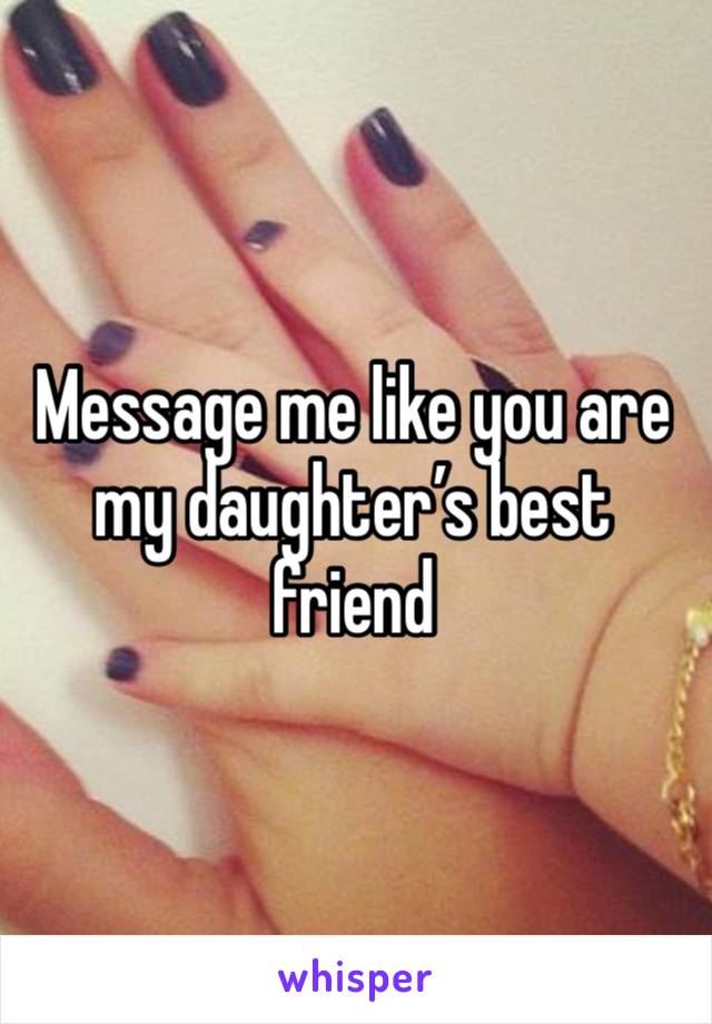 Message me like you are my daughter’s best friend