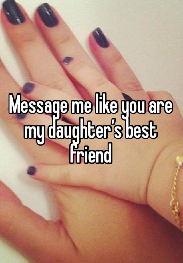 Message me like you are my daughter’s best friend