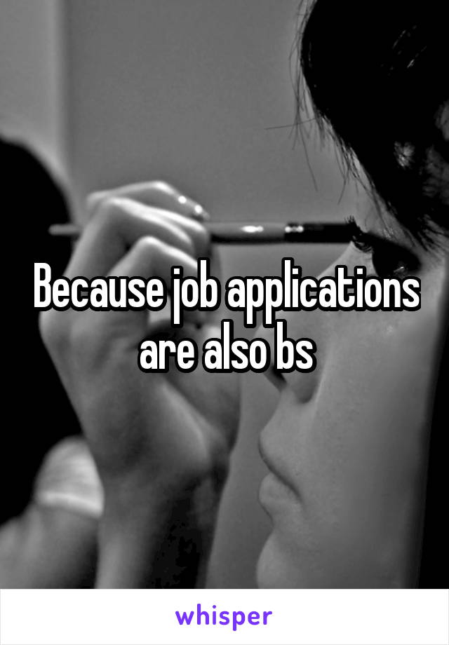 Because job applications are also bs