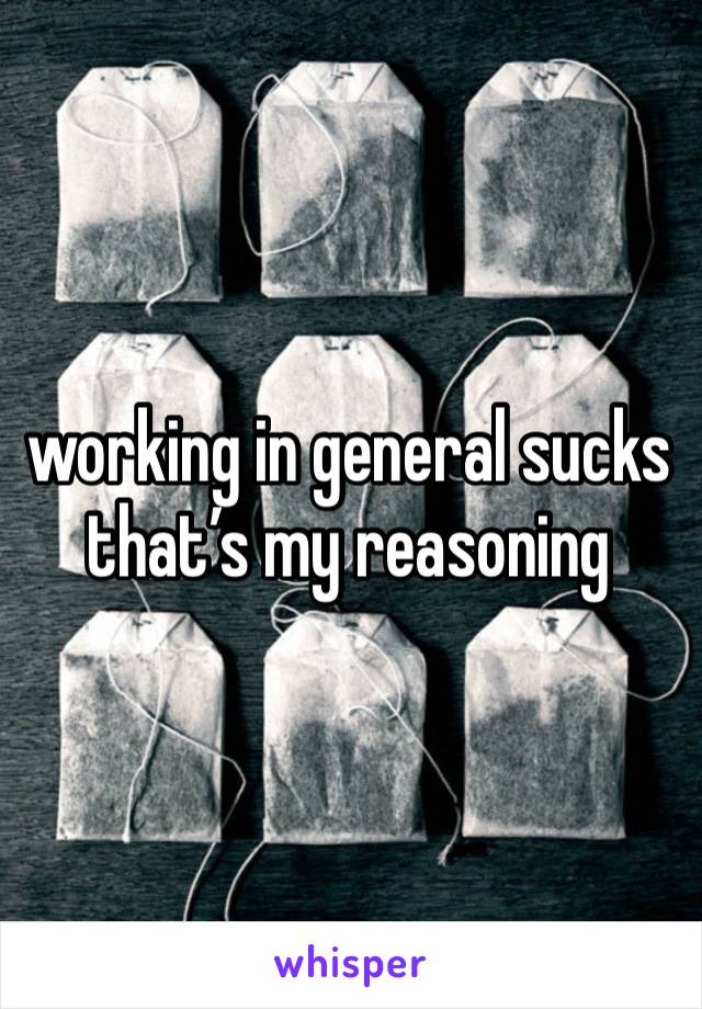 working in general sucks
that’s my reasoning