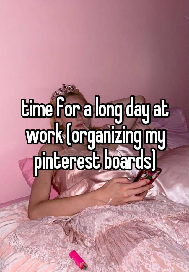 time for a long day at work (organizing my pinterest boards)