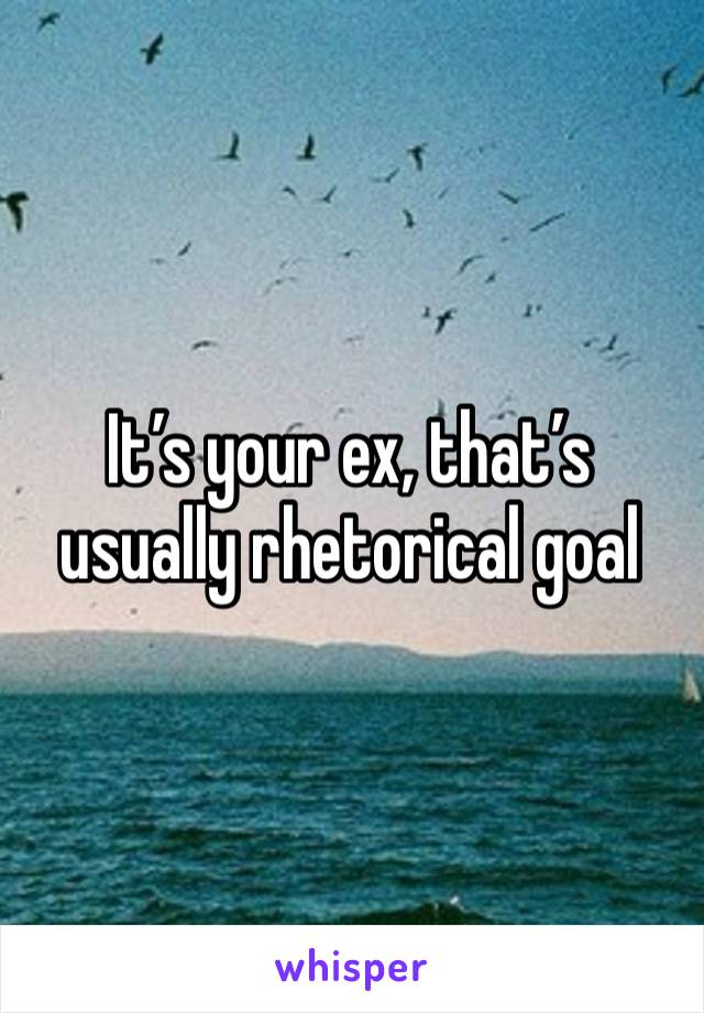 It’s your ex, that’s usually rhetorical goal 