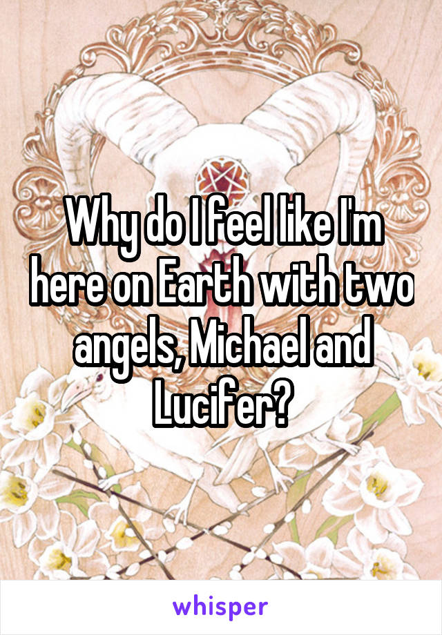 Why do I feel like I'm here on Earth with two angels, Michael and Lucifer?