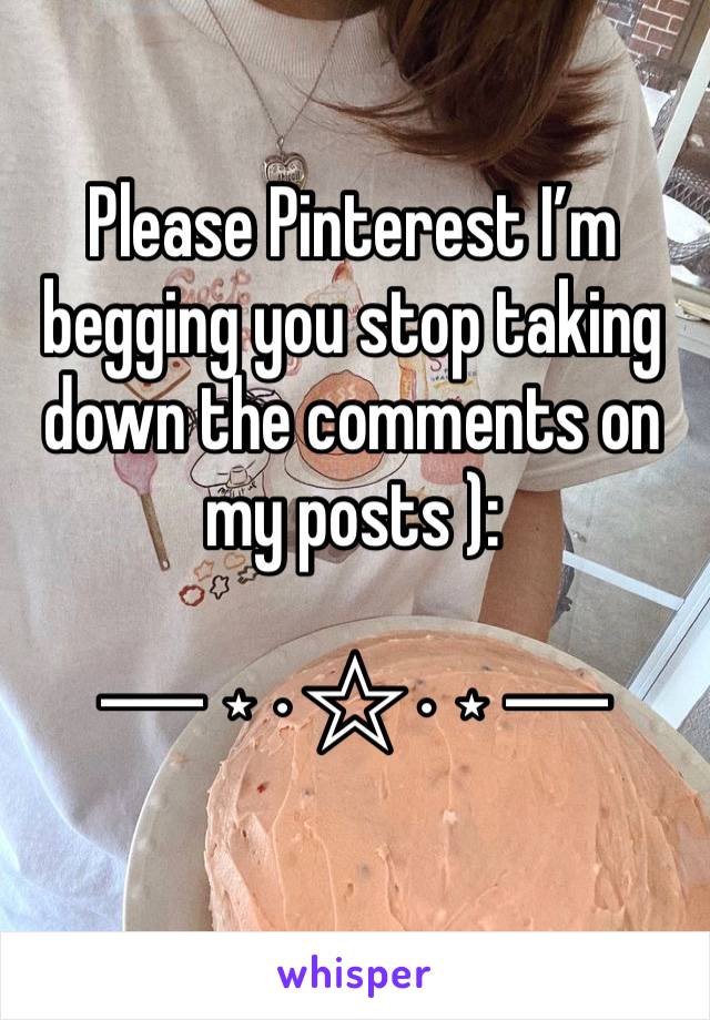 Please Pinterest I’m begging you stop taking down the comments on my posts ): 

─ ⋆⋅☆⋅⋆ ─