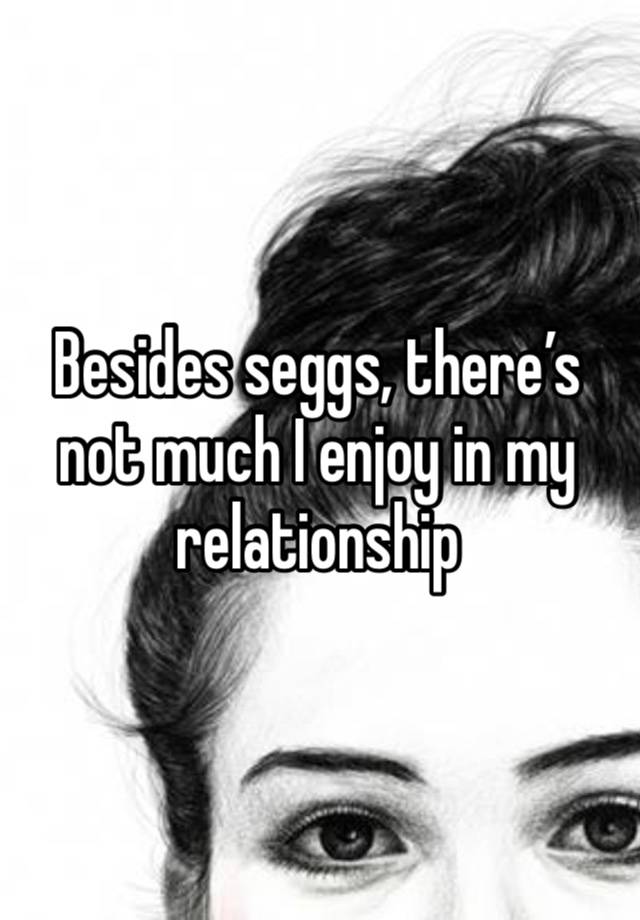 Besides seggs, there’s not much I enjoy in my relationship 