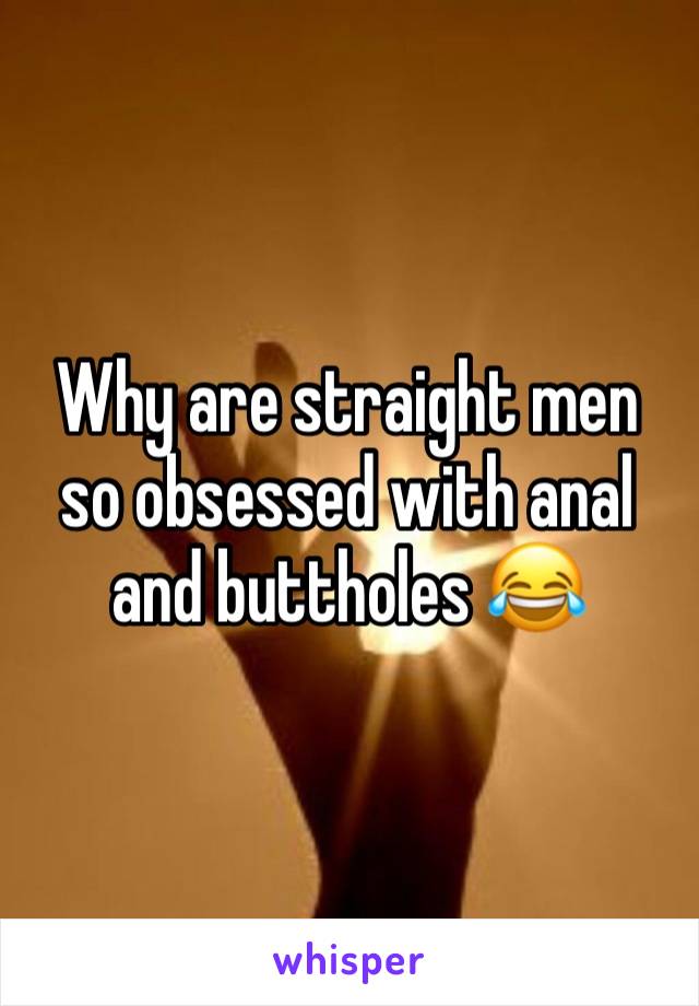 Why are straight men so obsessed with anal and buttholes 😂