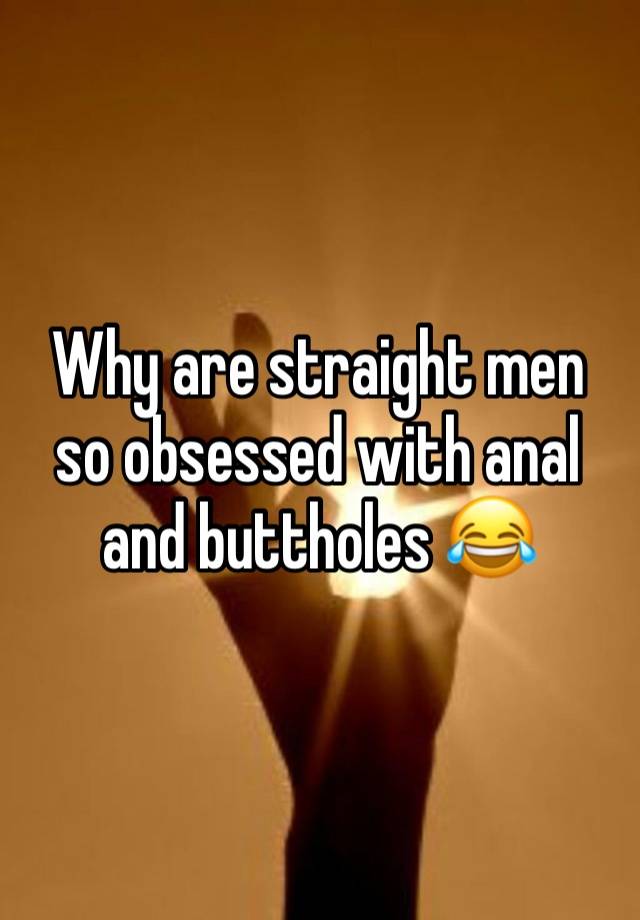 Why are straight men so obsessed with anal and buttholes 😂