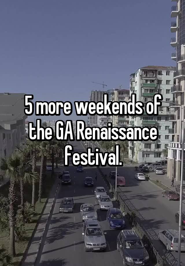 5 more weekends of the GA Renaissance festival.