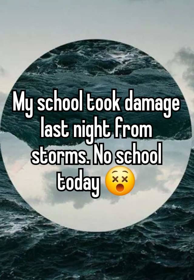 My school took damage last night from storms. No school today 😵