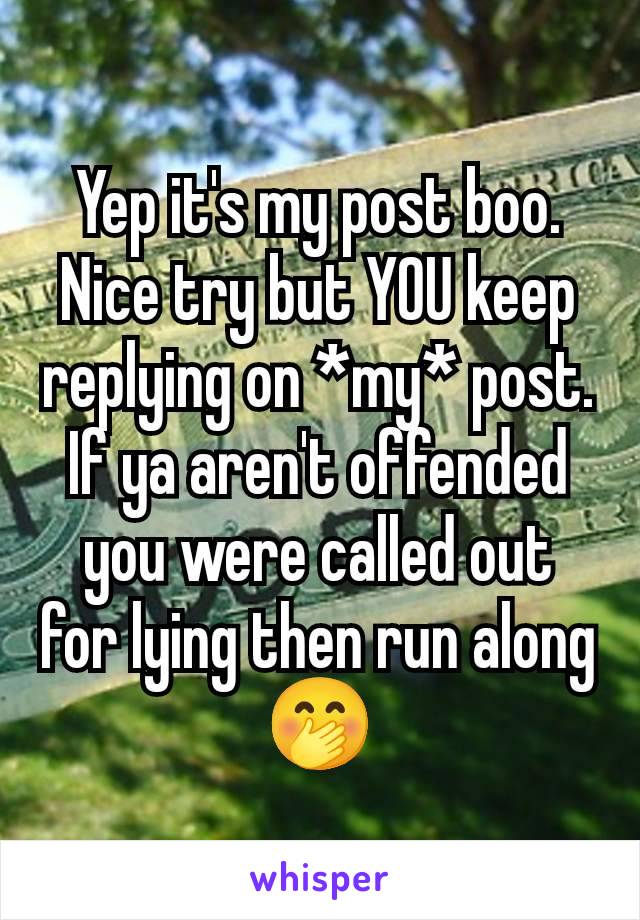 Yep it's my post boo. Nice try but YOU keep replying on *my* post. If ya aren't offended you were called out for lying then run along🤭