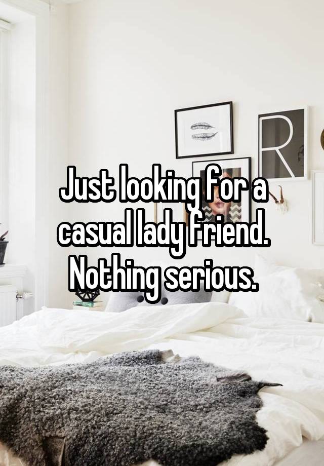 Just looking for a casual lady friend. Nothing serious.