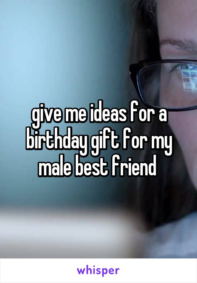 give me ideas for a birthday gift for my male best friend 