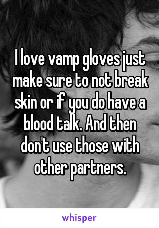 I love vamp gloves just make sure to not break skin or if you do have a blood talk. And then don't use those with other partners.