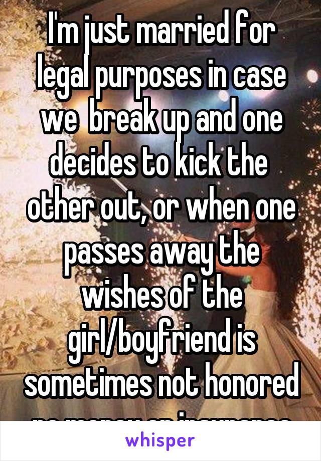 I'm just married for legal purposes in case we  break up and one decides to kick the  other out, or when one passes away the wishes of the girl/boyfriend is sometimes not honored no money or insurance