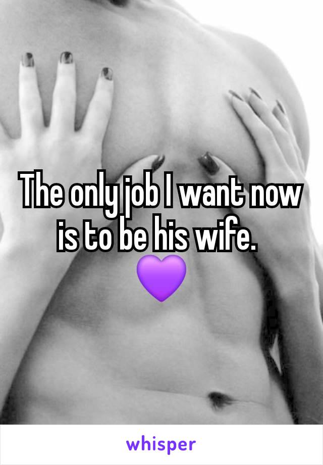 The only job I want now is to be his wife. 
💜