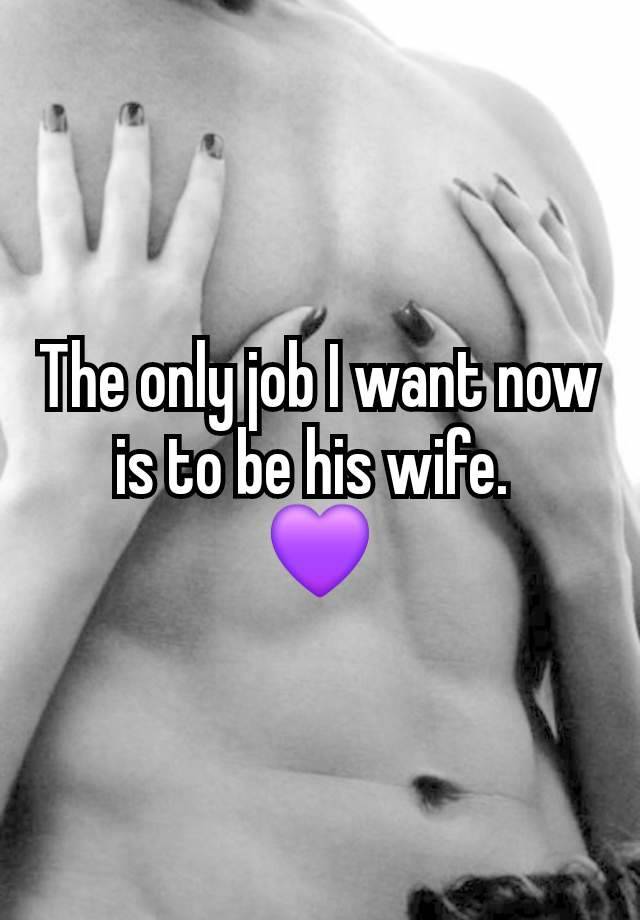 The only job I want now is to be his wife. 
💜