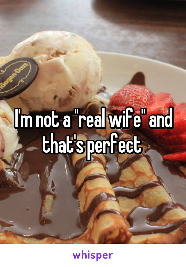 I'm not a "real wife" and that's perfect 