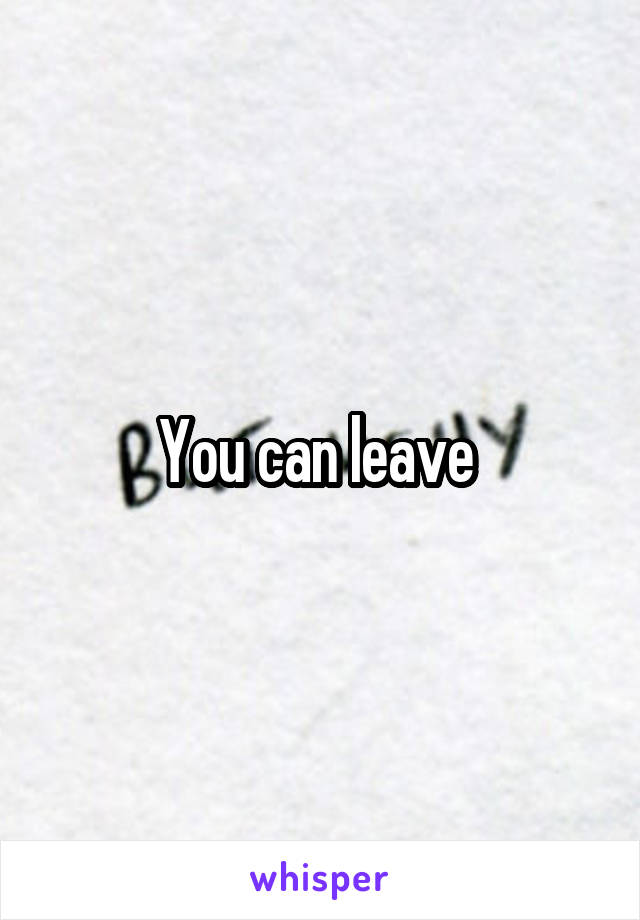 You can leave 