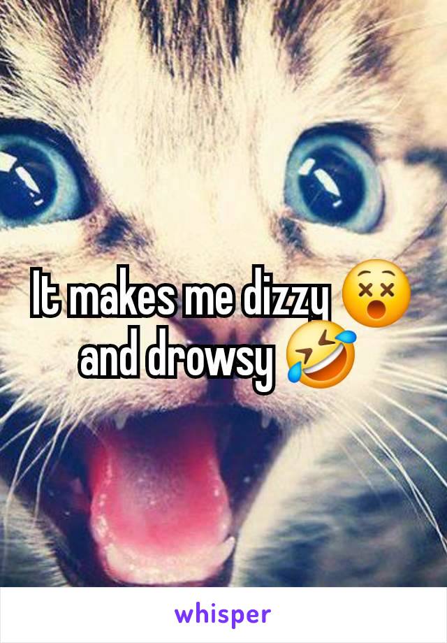 It makes me dizzy 😵 and drowsy 🤣 