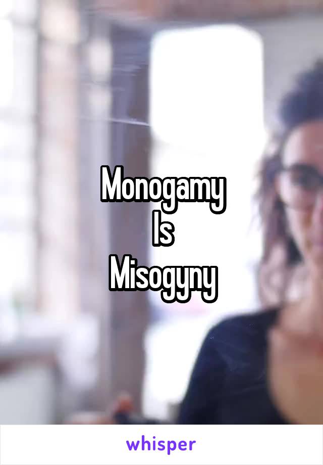 Monogamy
Is
Misogyny