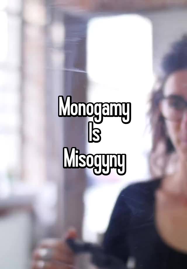 Monogamy
Is
Misogyny