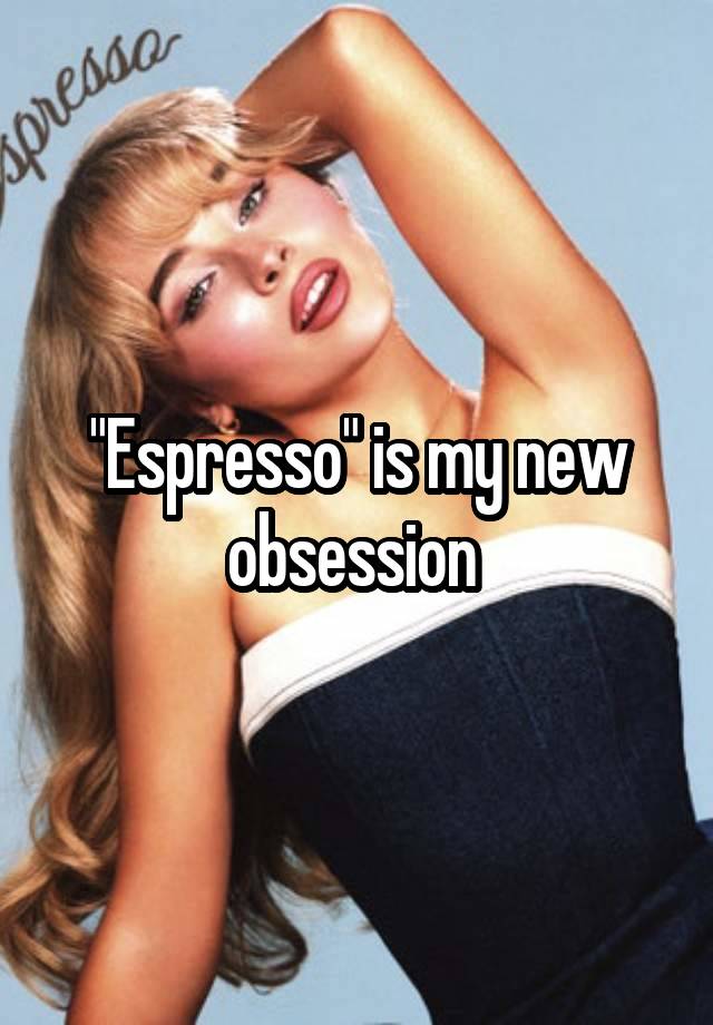 "Espresso" is my new obsession 