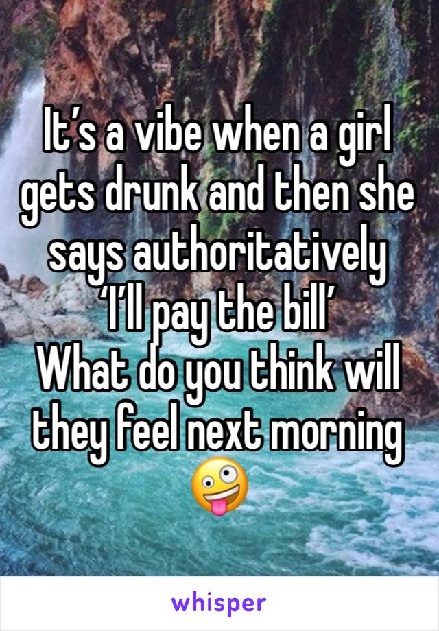 It’s a vibe when a girl gets drunk and then she says authoritatively 
‘I’ll pay the bill’
What do you think will they feel next morning 🤪