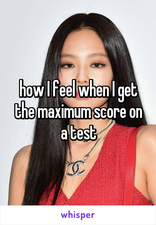 how I feel when I get the maximum score on a test