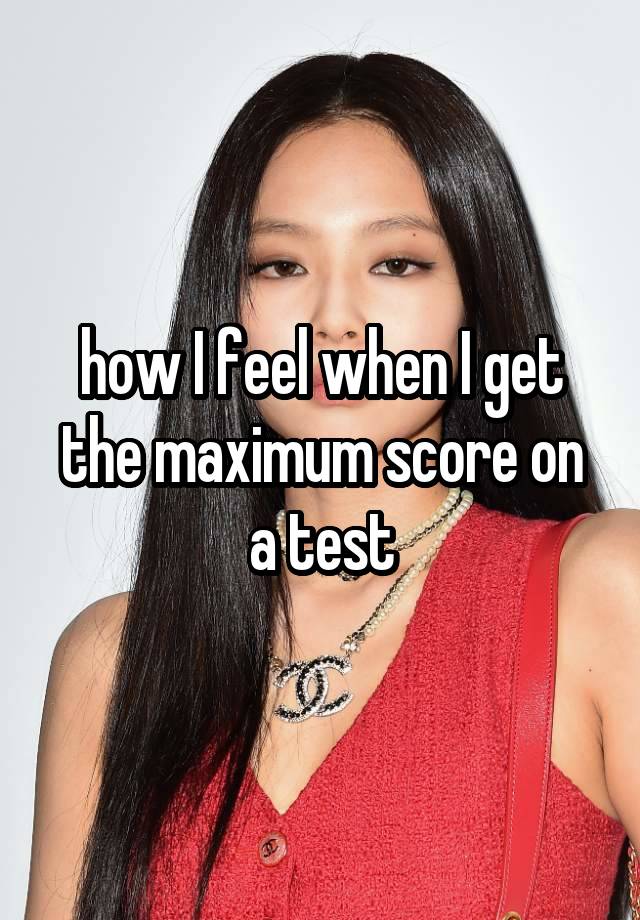 how I feel when I get the maximum score on a test