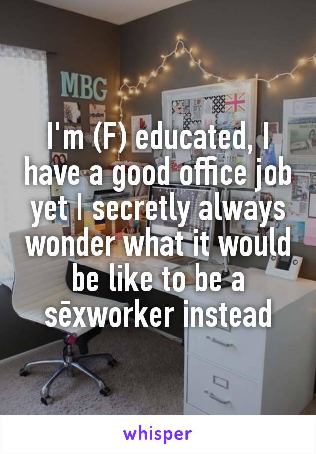 I'm (F) educated, I have a good office job yet I secretly always wonder what it would be like to be a sēxworker instead