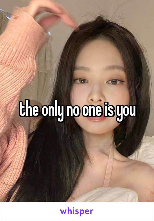 the only no one is you